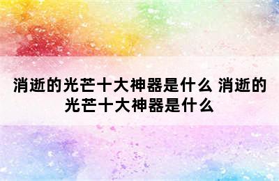 消逝的光芒十大神器是什么 消逝的光芒十大神器是什么